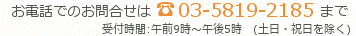 お問合せはこちら 電話番号:03-5819-2185 受付時間：9時～17時（土日祝日を除く）